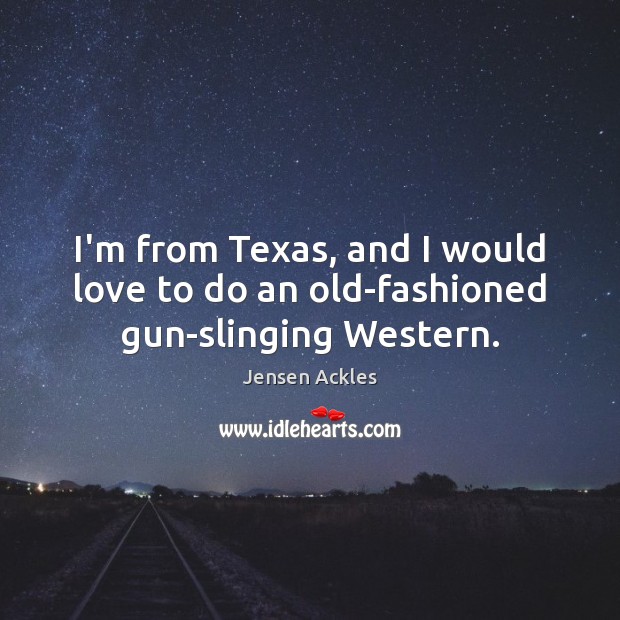 I’m from Texas, and I would love to do an old-fashioned gun-slinging Western. Jensen Ackles Picture Quote
