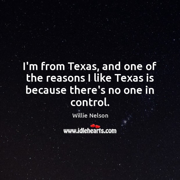 I’m from Texas, and one of the reasons I like Texas is because there’s no one in control. Willie Nelson Picture Quote