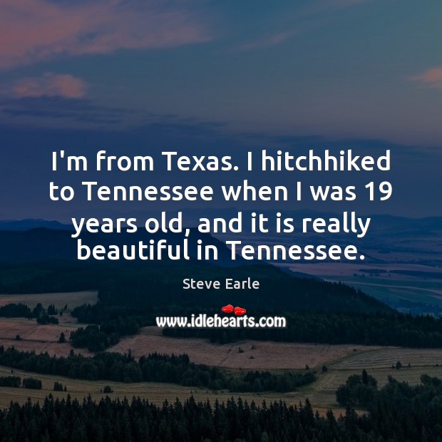 I’m from Texas. I hitchhiked to Tennessee when I was 19 years old, Steve Earle Picture Quote