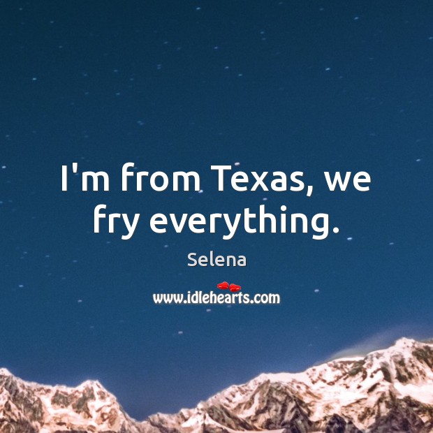 I’m from Texas, we fry everything. Selena Picture Quote