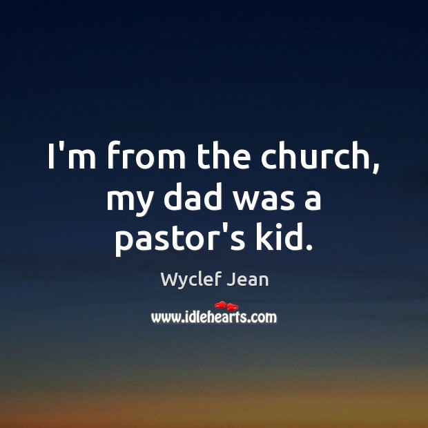 I’m from the church, my dad was a pastor’s kid. Wyclef Jean Picture Quote