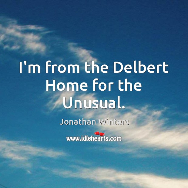 I’m from the Delbert Home for the Unusual. Jonathan Winters Picture Quote