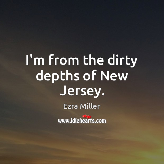 I’m from the dirty depths of New Jersey. Ezra Miller Picture Quote