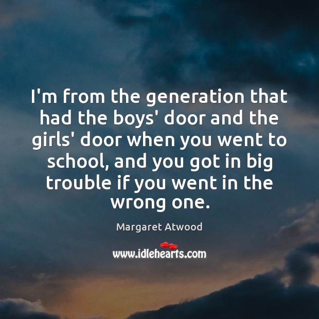 I’m from the generation that had the boys’ door and the girls’ Margaret Atwood Picture Quote