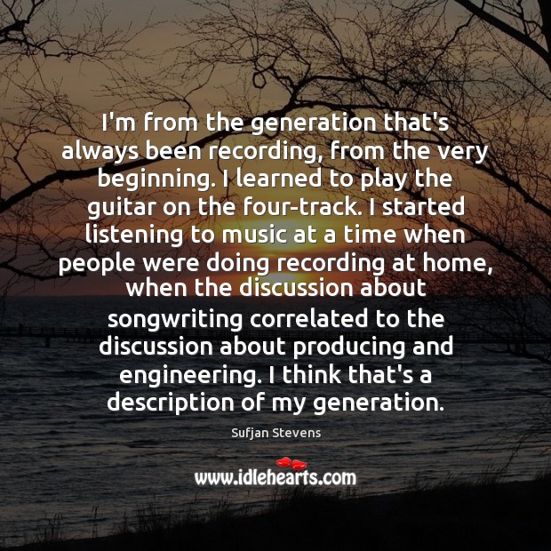 I’m from the generation that’s always been recording, from the very beginning. Sufjan Stevens Picture Quote