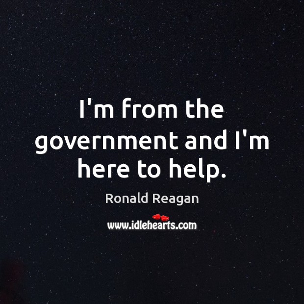 I’m from the government and I’m here to help. Ronald Reagan Picture Quote