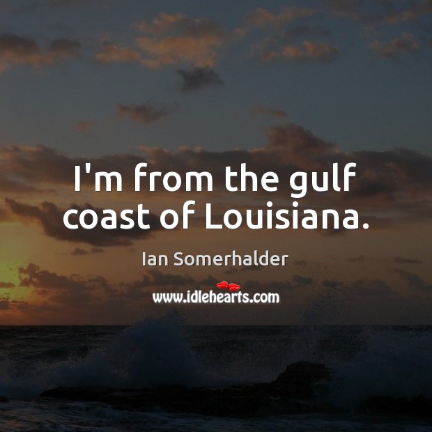 I’m from the gulf coast of Louisiana. Ian Somerhalder Picture Quote