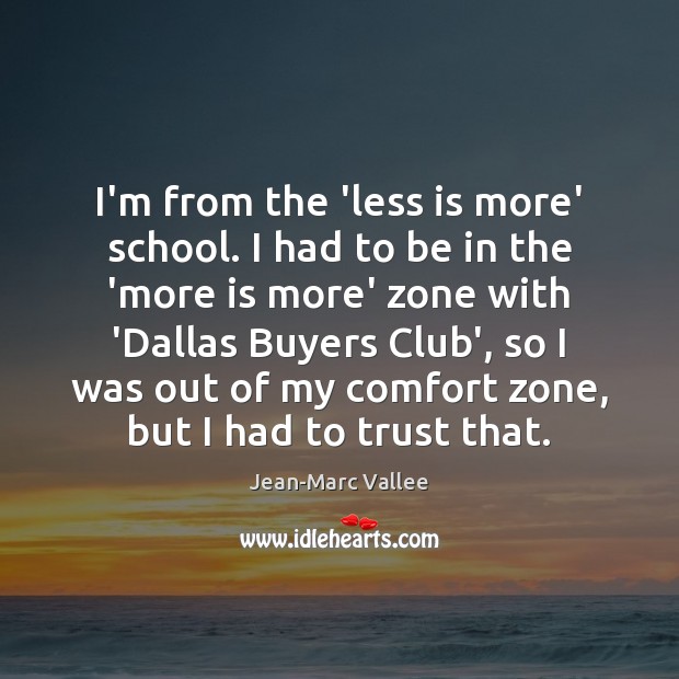 I’m from the ‘less is more’ school. I had to be in Jean-Marc Vallee Picture Quote