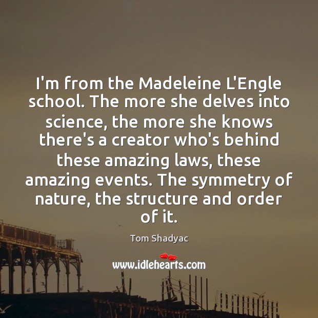 I’m from the Madeleine L’Engle school. The more she delves into science, Tom Shadyac Picture Quote