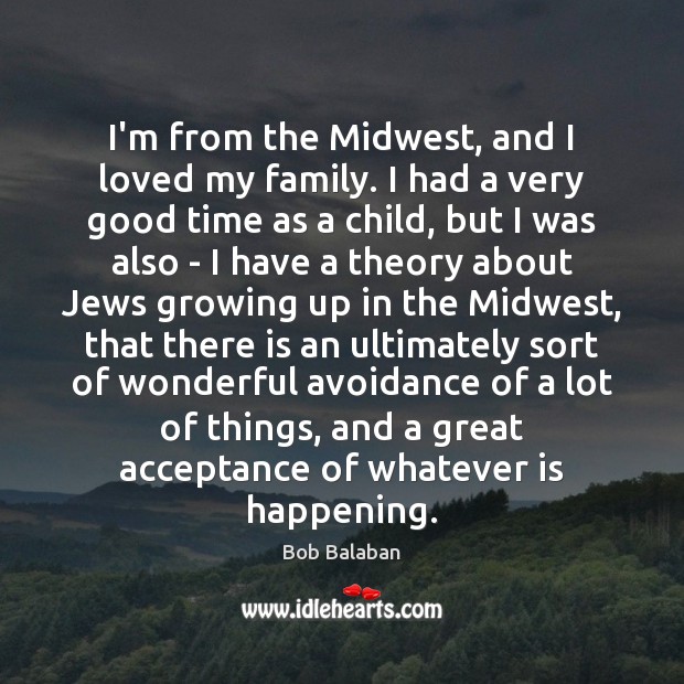I’m from the Midwest, and I loved my family. I had a Bob Balaban Picture Quote