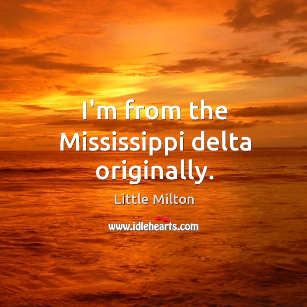 I’m from the Mississippi delta originally. Little Milton Picture Quote