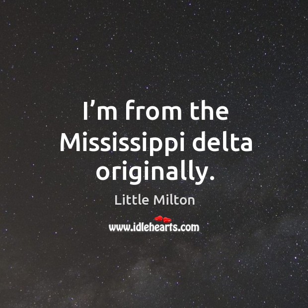 I’m from the mississippi delta originally. Little Milton Picture Quote
