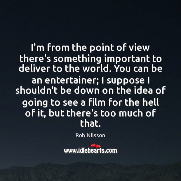 I’m from the point of view there’s something important to deliver to Rob Nilsson Picture Quote