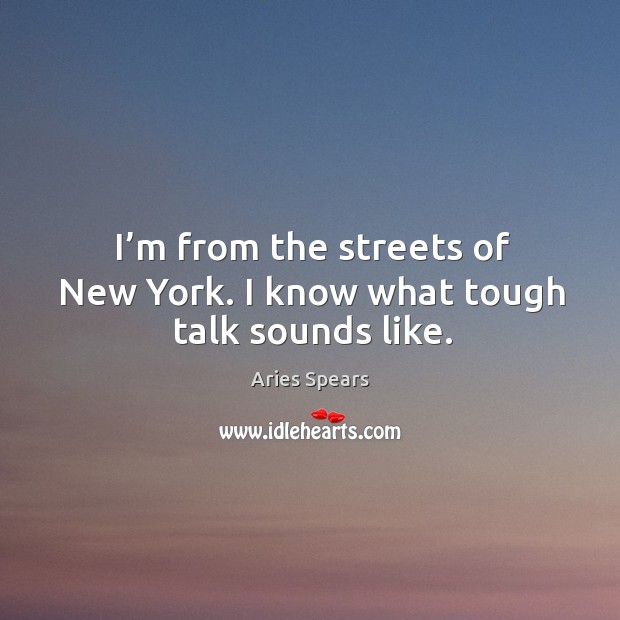I’m from the streets of new york. I know what tough talk sounds like. Aries Spears Picture Quote