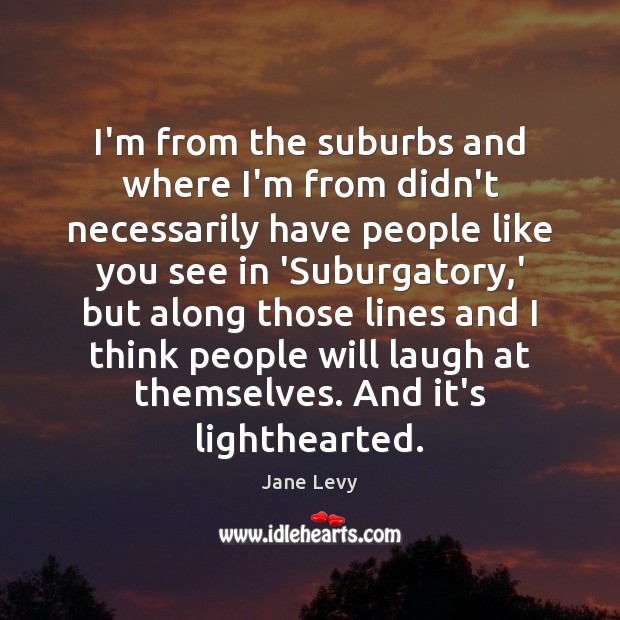 I’m from the suburbs and where I’m from didn’t necessarily have people Jane Levy Picture Quote