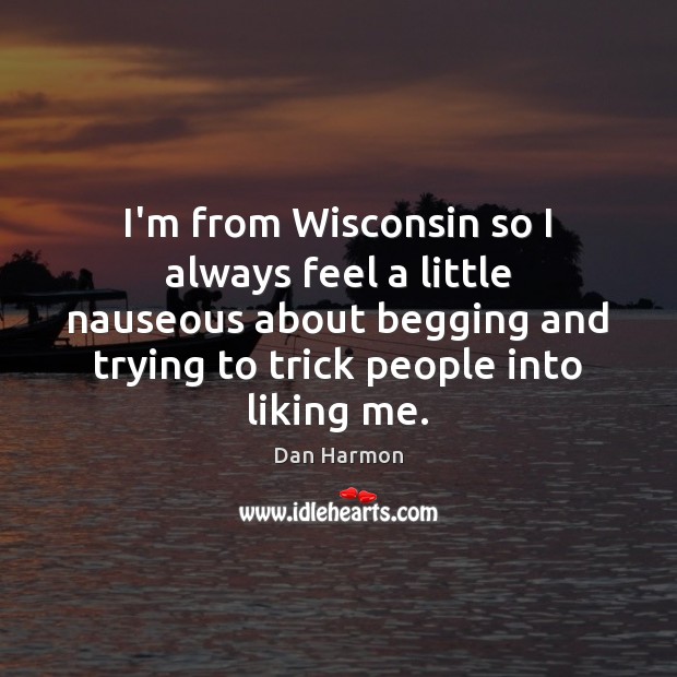 I’m from Wisconsin so I always feel a little nauseous about begging Dan Harmon Picture Quote