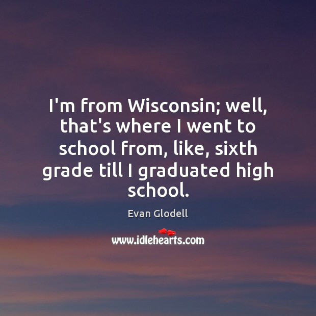 I’m from Wisconsin; well, that’s where I went to school from, like, Evan Glodell Picture Quote