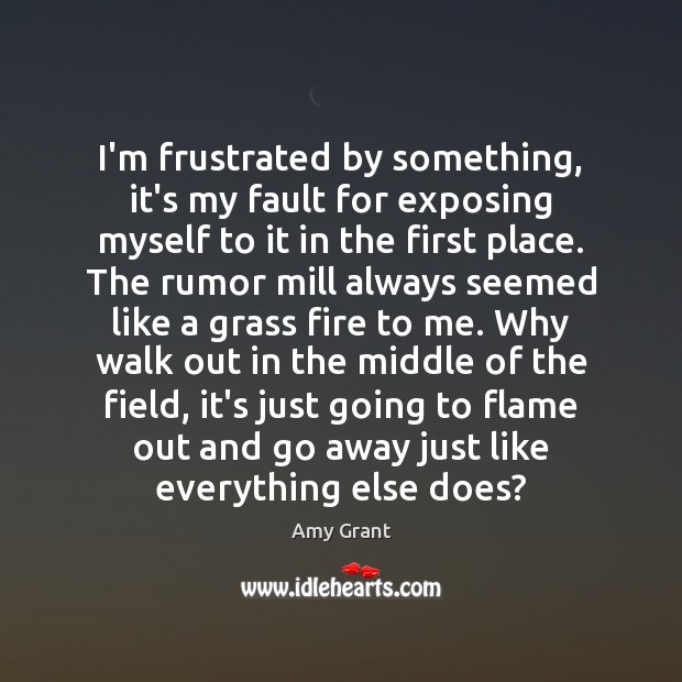 I’m frustrated by something, it’s my fault for exposing myself to it Image