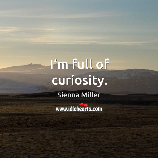 I’m full of curiosity. Sienna Miller Picture Quote