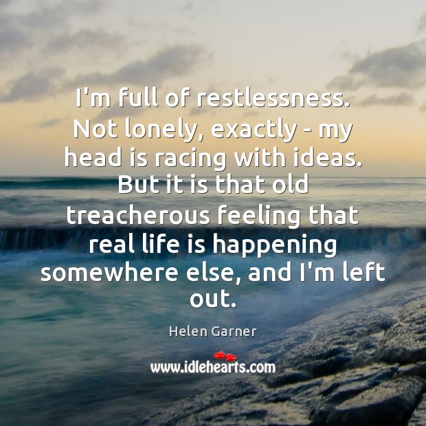 I’m full of restlessness. Not lonely, exactly – my head is racing Real Life Quotes Image