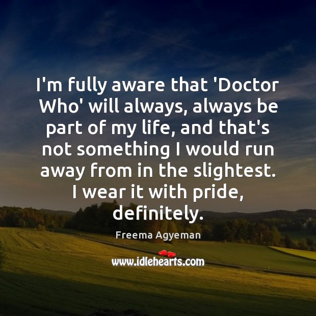 I’m fully aware that ‘Doctor Who’ will always, always be part of Freema Agyeman Picture Quote
