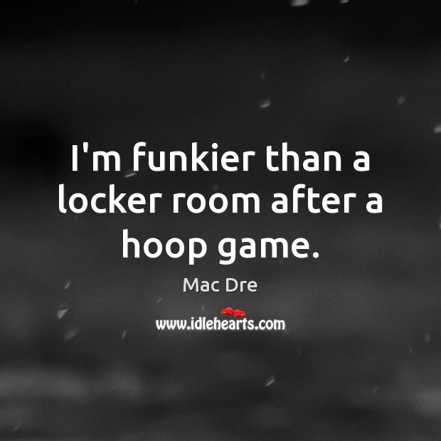 I’m funkier than a locker room after a hoop game. Image