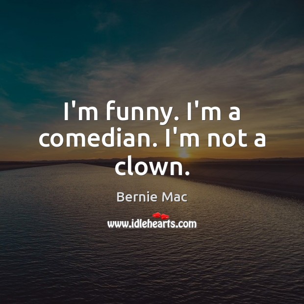 I’m funny. I’m a comedian. I’m not a clown. Bernie Mac Picture Quote