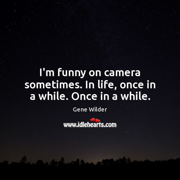 I’m funny on camera sometimes. In life, once in a while. Once in a while. Gene Wilder Picture Quote