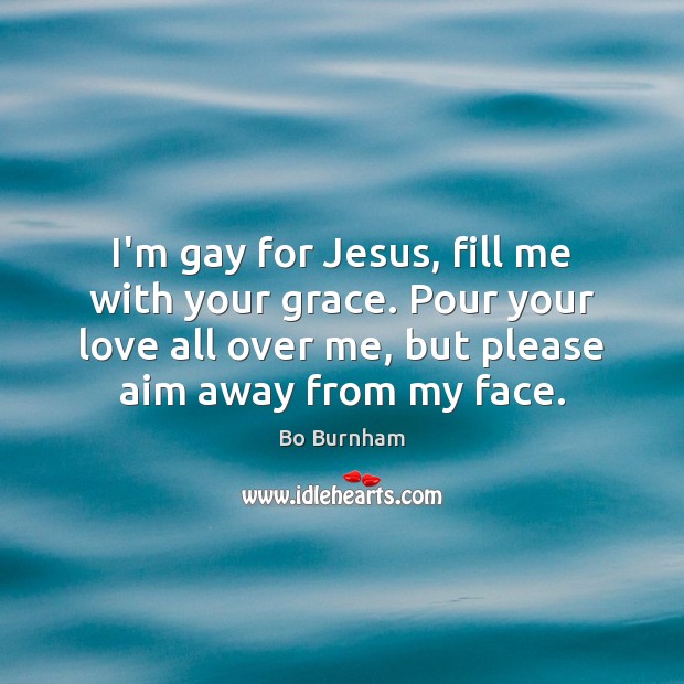 I’m gay for Jesus, fill me with your grace. Pour your love Bo Burnham Picture Quote