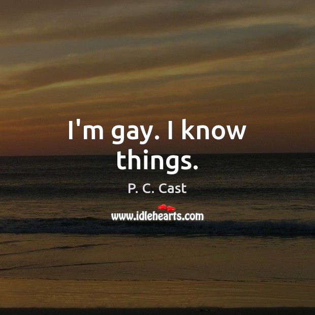 I’m gay. I know things. P. C. Cast Picture Quote