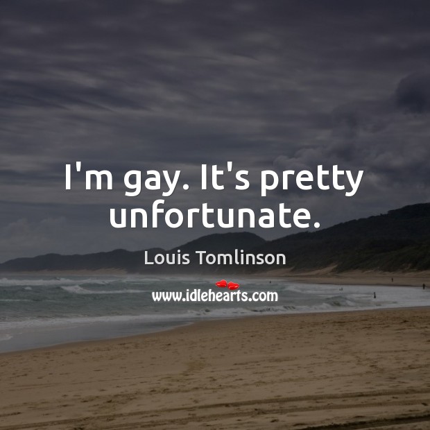 I’m gay. It’s pretty unfortunate. Louis Tomlinson Picture Quote