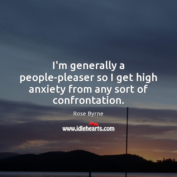 I’m generally a people-pleaser so I get high anxiety from any sort of confrontation. Rose Byrne Picture Quote