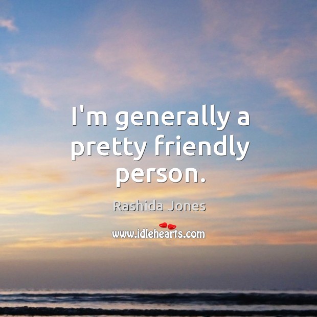 I’m generally a pretty friendly person. Rashida Jones Picture Quote