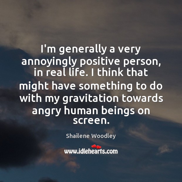 I’m generally a very annoyingly positive person, in real life. I think Real Life Quotes Image