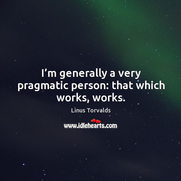 I’m generally a very pragmatic person: that which works, works. Linus Torvalds Picture Quote