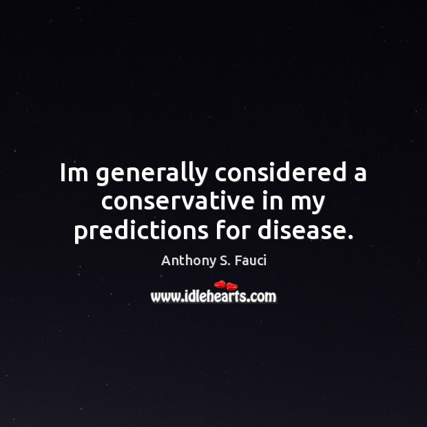 Im generally considered a conservative in my predictions for disease. Anthony S. Fauci Picture Quote