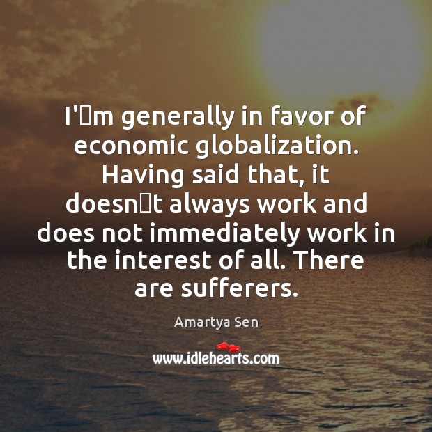 I’m generally in favor of economic globalization. Having said that, it Amartya Sen Picture Quote