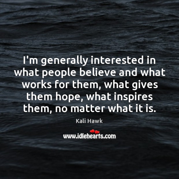I’m generally interested in what people believe and what works for them, Kali Hawk Picture Quote
