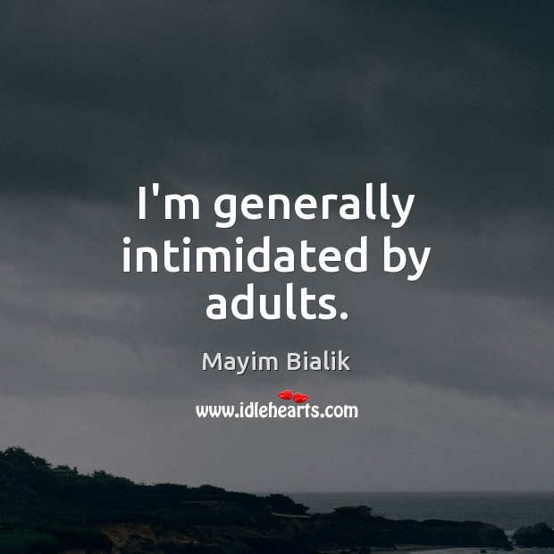 I’m generally intimidated by adults. Mayim Bialik Picture Quote