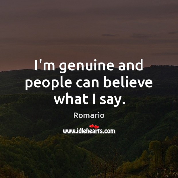 I’m genuine and people can believe what I say. Romario Picture Quote