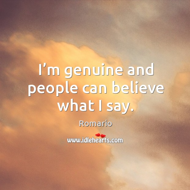 I’m genuine and people can believe what I say. Romario Picture Quote