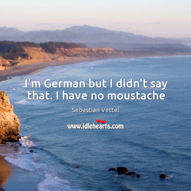 I’m German but I didn’t say that. I have no moustache Sebastian Vettel Picture Quote