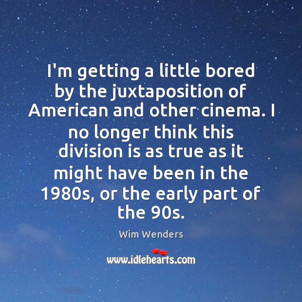 I’m getting a little bored by the juxtaposition of American and other Wim Wenders Picture Quote