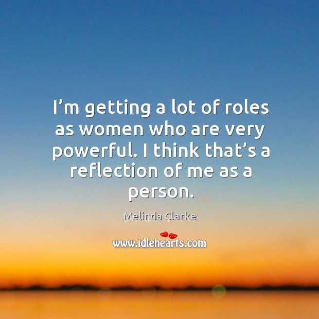 I’m getting a lot of roles as women who are very powerful. I think that’s a reflection of me as a person. Melinda Clarke Picture Quote