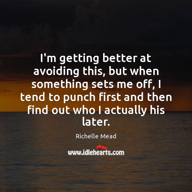 I’m getting better at avoiding this, but when something sets me off, Richelle Mead Picture Quote