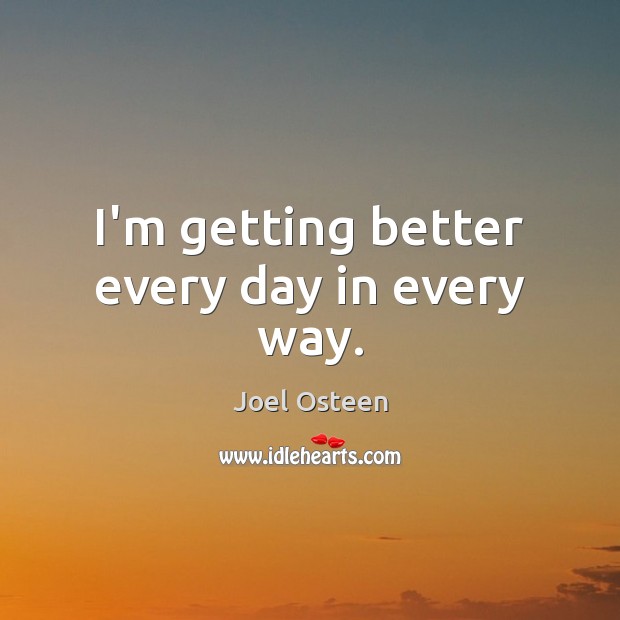 I’m getting better every day in every way. Joel Osteen Picture Quote