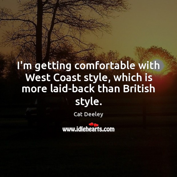 I’m getting comfortable with West Coast style, which is more laid-back than British style. Cat Deeley Picture Quote
