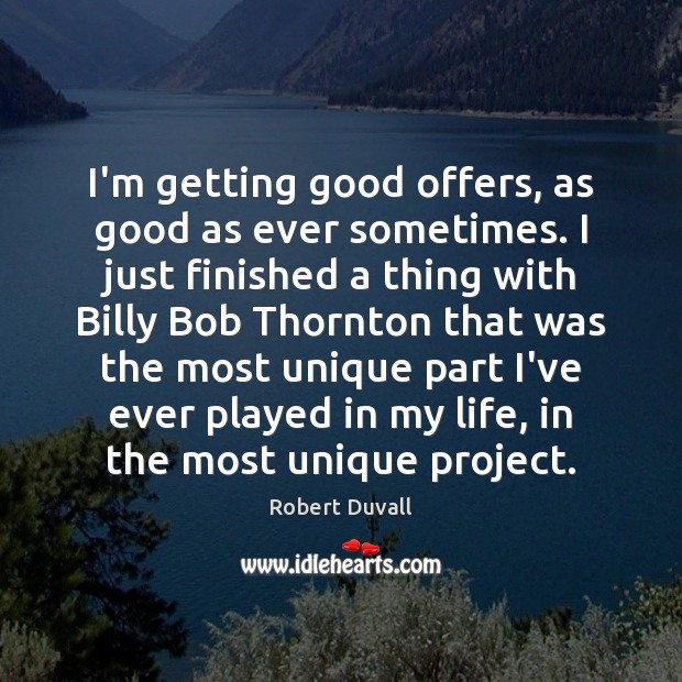 I’m getting good offers, as good as ever sometimes. I just finished Robert Duvall Picture Quote