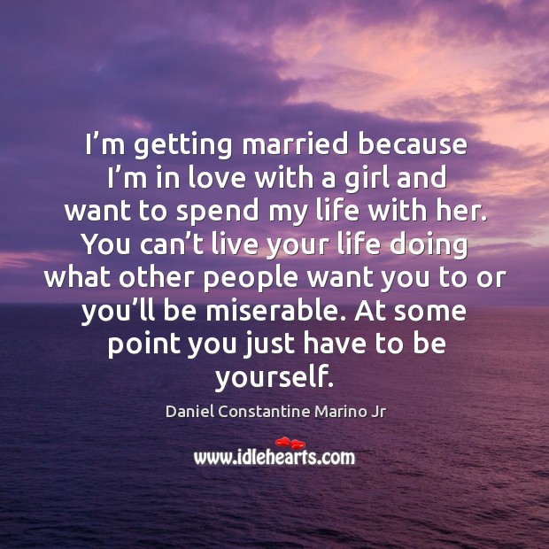 I’m getting married because I’m in love with a girl and want to spend my life with her. Daniel Constantine Marino Jr Picture Quote