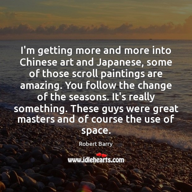 I’m getting more and more into Chinese art and Japanese, some of Image